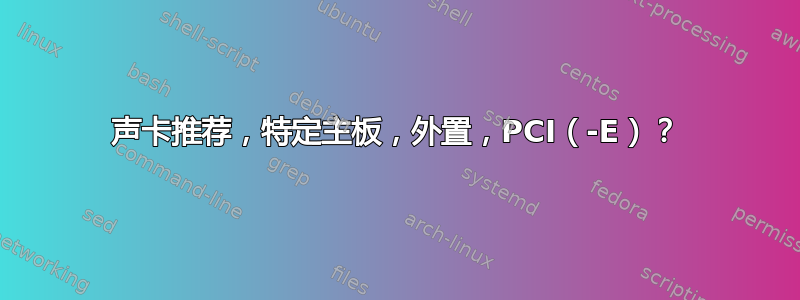 声卡推荐，特定主板，外置，PCI（-E）？