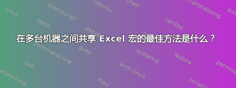 在多台机器之间共享 Excel 宏的最佳方法是什么？