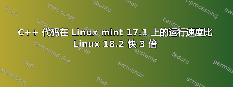 C++ 代码在 Linux mint 17.1 上的运行速度比 Linux 18.2 快 3 倍