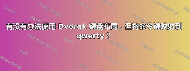 有没有办法使用 Dvorak 键盘布局，但将命令键映射到 qwerty？