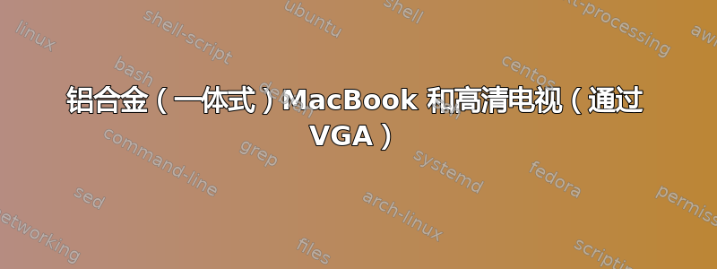 铝合金（一体式）MacBook 和高清电视（通过 VGA）