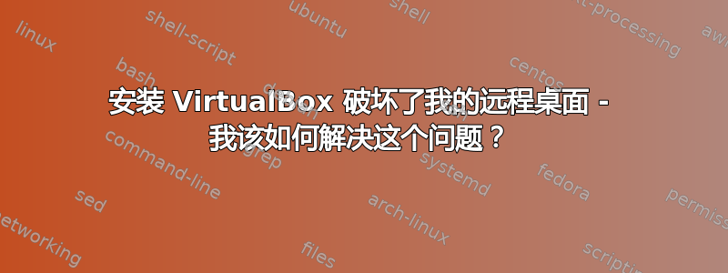 安装 VirtualBox 破坏了我的远程桌面 - 我该如何解决这个问题？