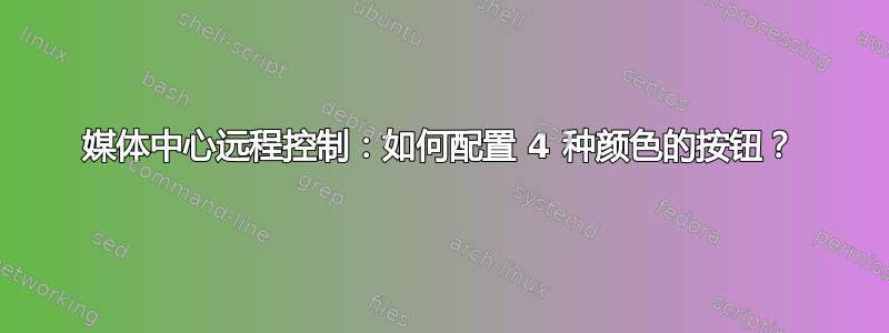 媒体中心远程控制：如何配置 4 种颜色的按钮？