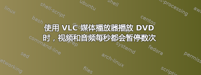 使用 VLC 媒体播放器播放 DVD 时，视频和音频每秒都会暂停数次