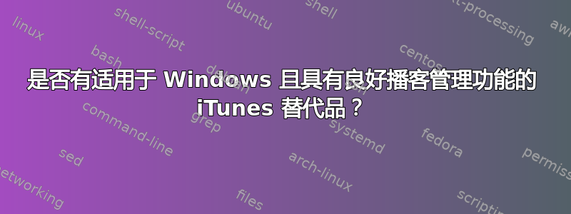 是否有适用于 Windows 且具有良好播客管理功能的 iTunes 替代品？