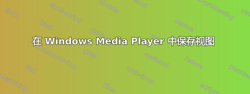 在 Windows Media Player 中保存视图