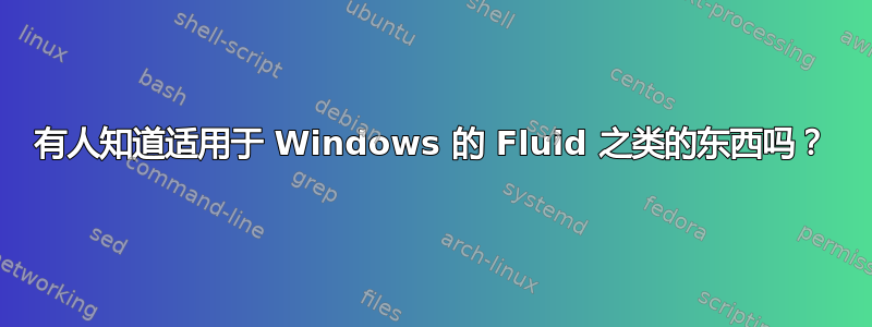 有人知道适用于 Windows 的 Fluid 之类的东西吗？