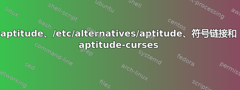 aptitude、/etc/alternatives/aptitude、符号链接和 aptitude-curses