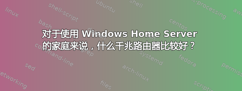 对于使用 Windows Home Server 的家庭来说，什么千兆路由器比较好？