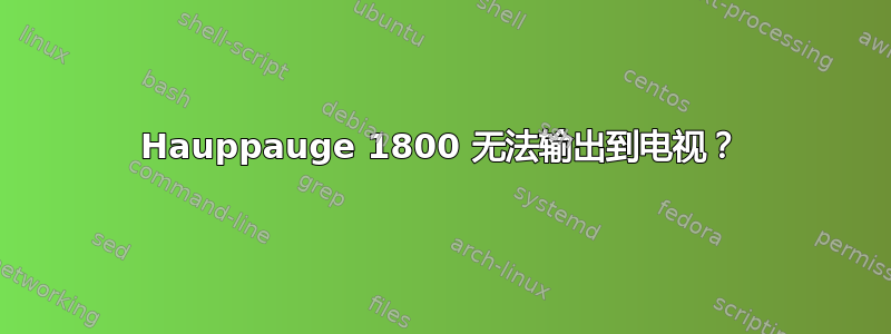 Hauppauge 1800 无法输出到电视？