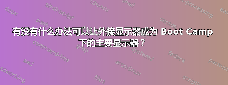 有没有什么办法可以让外接显示器成为 Boot Camp 下的主要显示器？