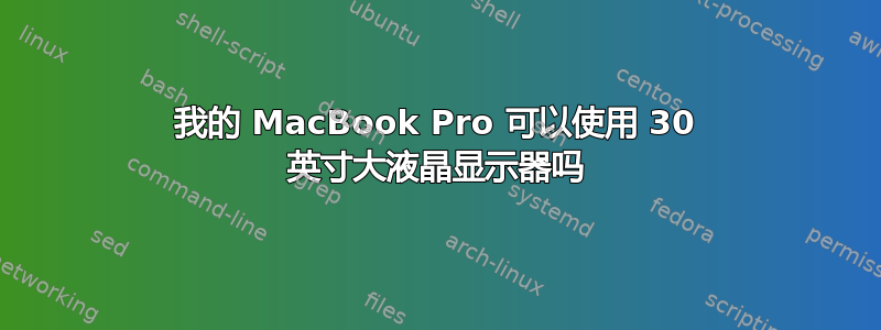 我的 MacBook Pro 可以使用 30 英寸大液晶显示器吗