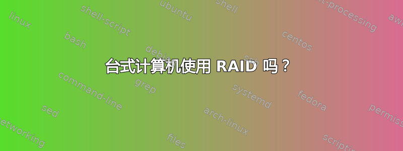 台式计算机使用 RAID 吗？