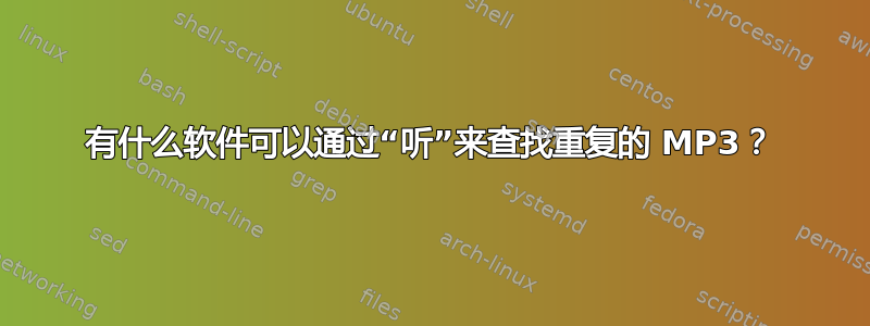 有什么软件可以通过“听”来查找重复的 MP3？