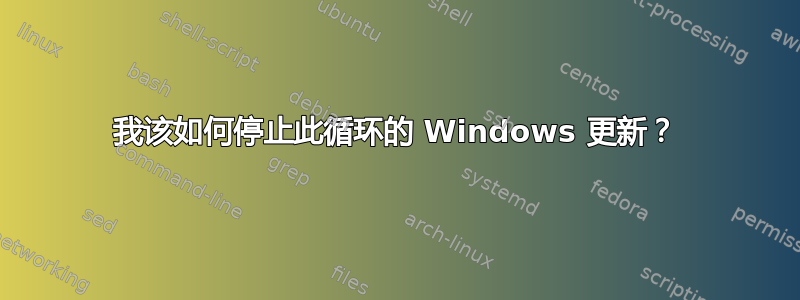 我该如何停止此循环的 Windows 更新？