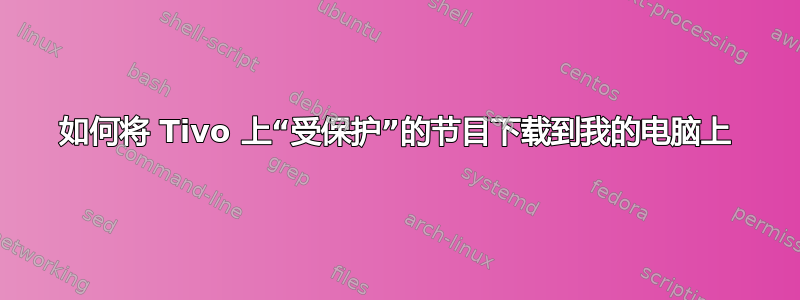 如何将 Tivo 上“受保护”的节目下载到我的电脑上