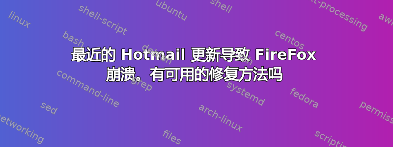 最近的 Hotmail 更新导致 FireFox 崩溃。有可用的修复方法吗