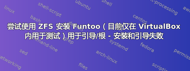 尝试使用 ZFS 安装 Funtoo（目前仅在 VirtualBox 内用于测试）用于引导/根 - 安装和引导失败