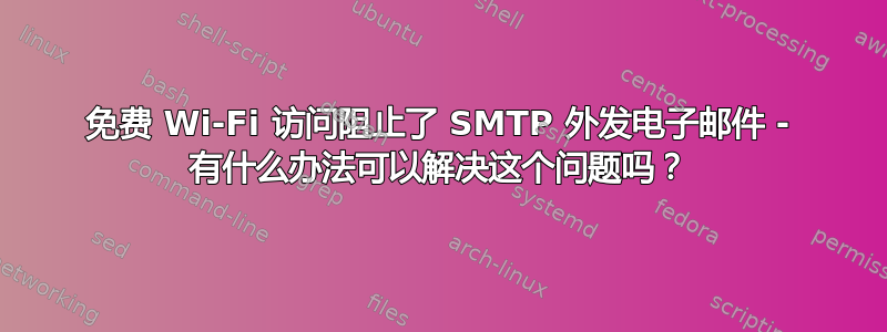 免费 Wi-Fi 访问阻止了 SMTP 外发电子邮件 - 有什么办法可以解决这个问题吗？