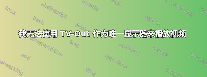 我无法使用 TV-Out 作为唯一显示器来播放视频