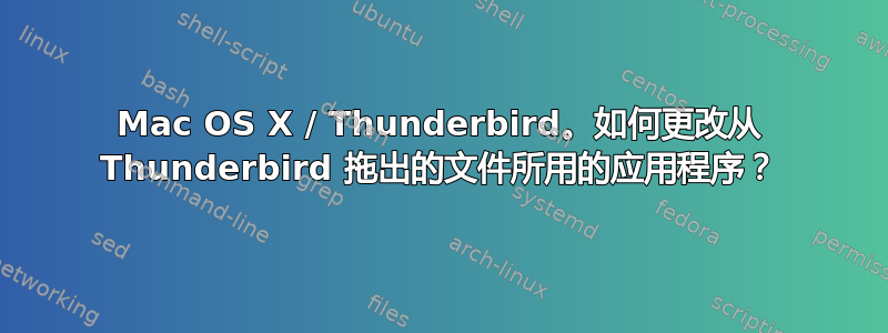 Mac OS X / Thunderbird。如何更改从 Thunderbird 拖出的文件所用的应用程序？