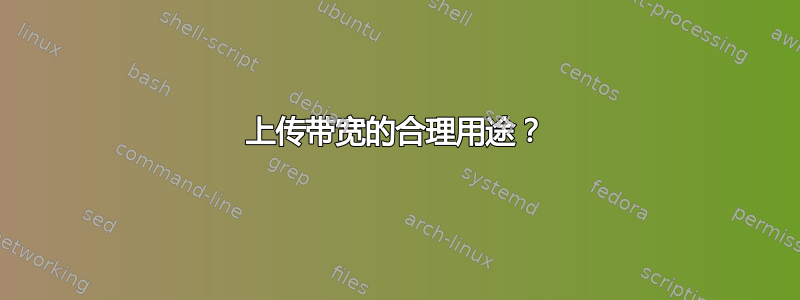 上传带宽的合理用途？