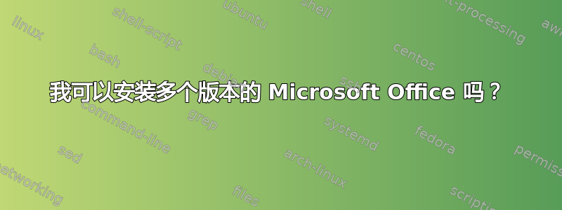 我可以安装多个版本的 Microsoft Office 吗？