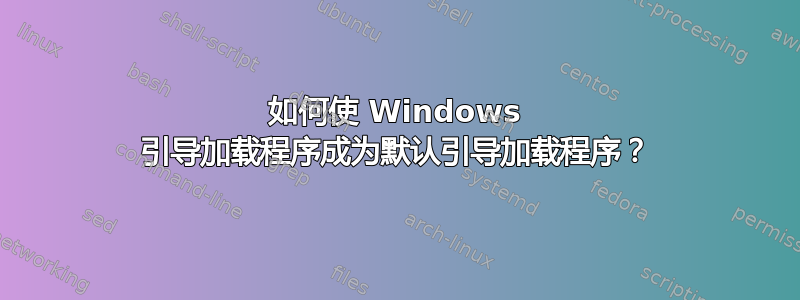 如何使 Windows 引导加载程序成为默认引导加载程序？