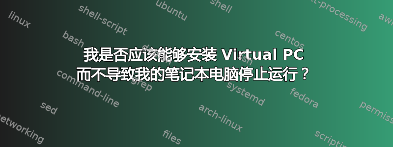 我是否应该能够安装 Virtual PC 而不导致我的笔记本电脑停止运行？