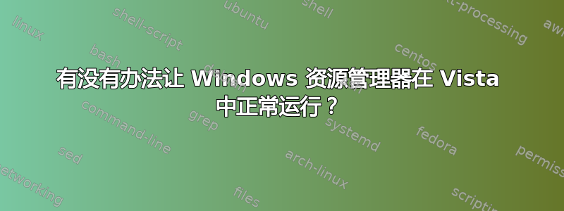 有没有办法让 Windows 资源管理器在 Vista 中正常运行？