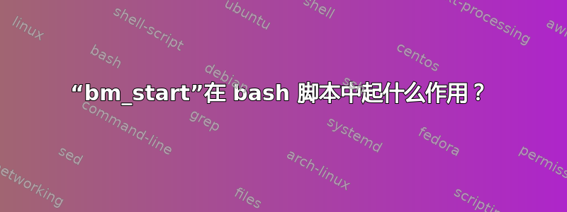 “bm_start”在 bash 脚本中起什么作用？