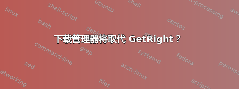 下载管理器将取代 GetRight？