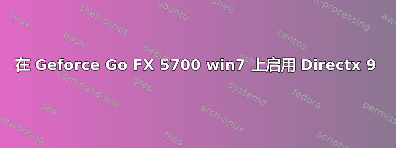 在 Geforce Go FX 5700 win7 上启用 Directx 9