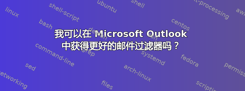 我可以在 Microsoft Outlook 中获得更好的邮件过滤器吗？