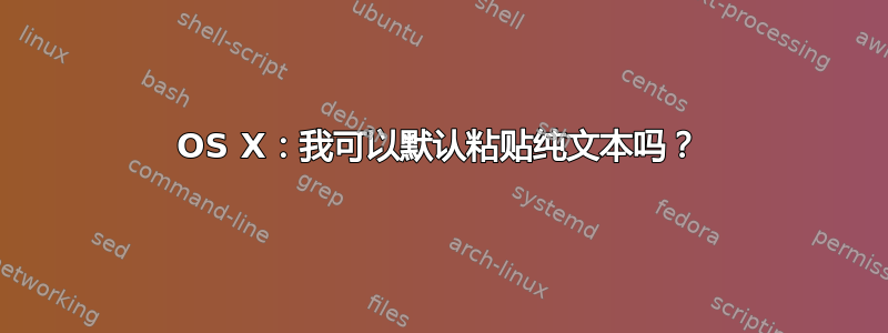 OS X：我可以默认粘贴纯文本吗？