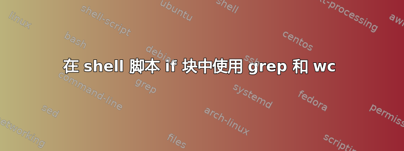 在 shell 脚本 if 块中使用 grep 和 wc