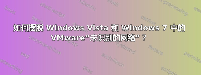 如何摆脱 Windows Vista 和 Windows 7 中的 VMware“未识别的网络”？