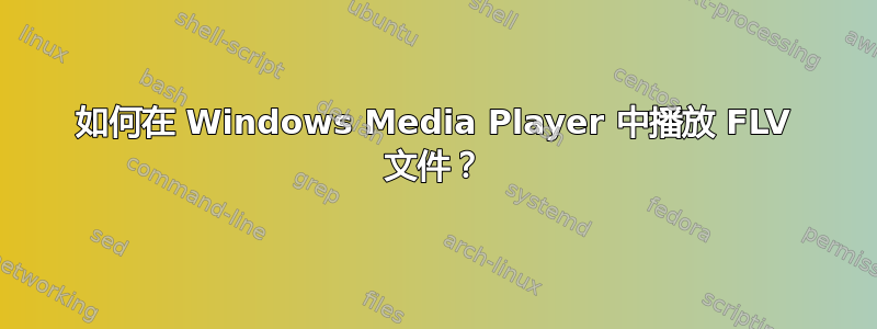 如何在 Windows Media Player 中播放 FLV 文件？