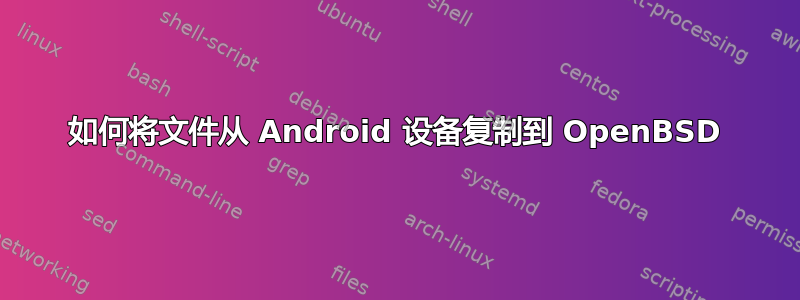 如何将文件从 Android 设备复制到 OpenBSD