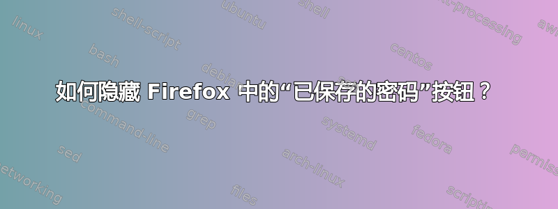 如何隐藏 Firefox 中的“已保存的密码”按钮？