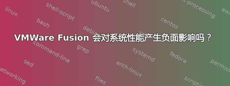 VMWare Fusion 会对系统性能产生负面影响吗？