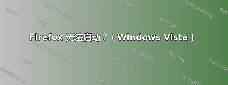 Firefox 无法启动？（Windows Vista）