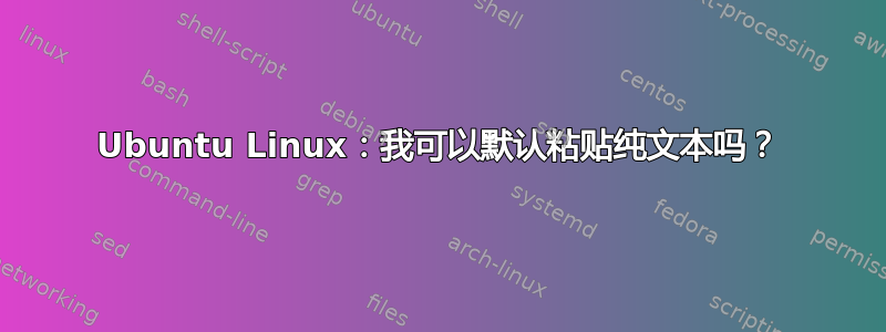 Ubuntu Linux：我可以默认粘贴纯文本吗？