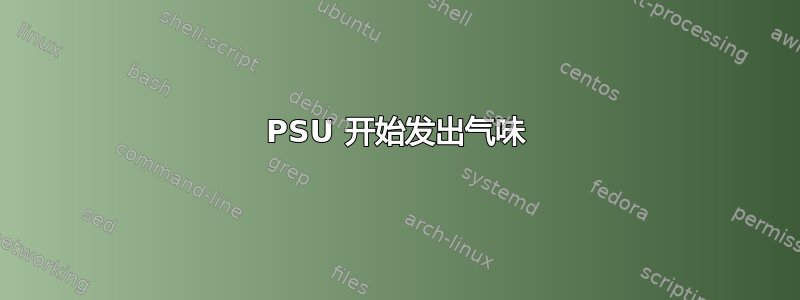 PSU 开始发出气味