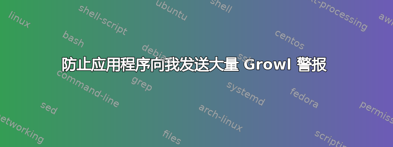 防止应用程序向我发送大量 Growl 警报