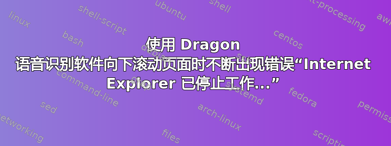 使用 Dragon 语音识别软件向下滚动页面时不断出现错误“Internet Explorer 已停止工作...”