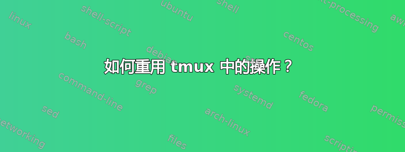 如何重用 tmux 中的操作？