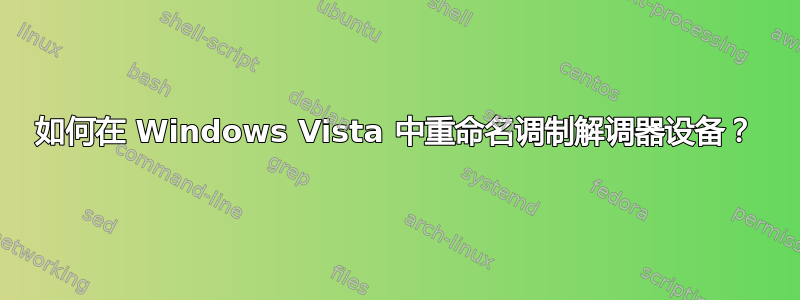 如何在 Windows Vista 中重命名调制解调器设备？