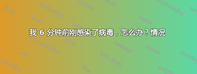 我 6 分钟前刚感染了病毒，怎么办？情况