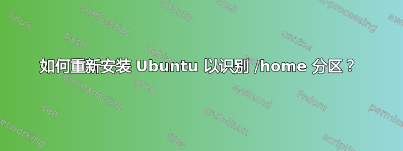 如何重新安装 Ubuntu 以识别 /home 分区？